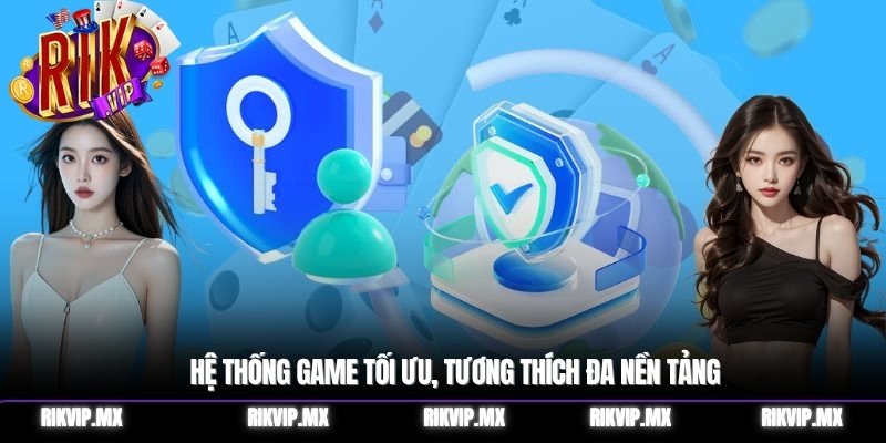 Hệ thống game tối ưu, tương thích đa nền tảng