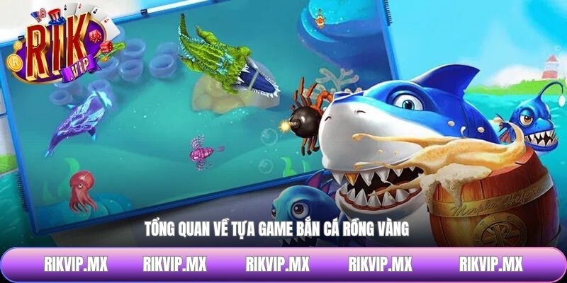 Tổng quan về tựa game bắn cá rồng vàng