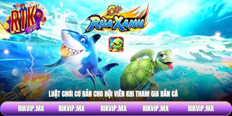 Luật chơi cơ bản cho hội viên khi tham gia bắn cá