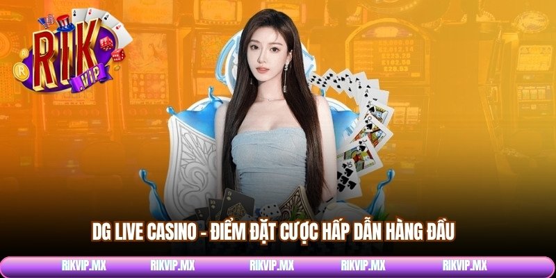 DG live Casino – Điểm đặt cược hấp dẫn hàng đầu